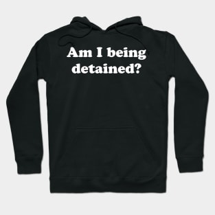 Am I Being Detained? Hoodie